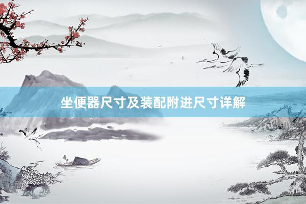 坐便器尺寸及装配附进尺寸详解
