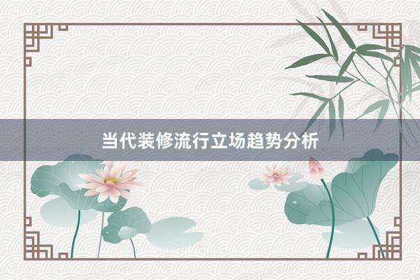 当代装修流行立场趋势分析