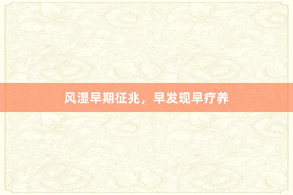 风湿早期征兆，早发现早疗养