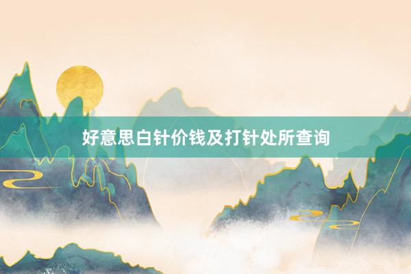 好意思白针价钱及打针处所查询