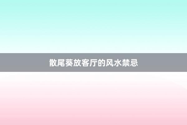 散尾葵放客厅的风水禁忌