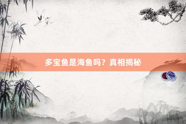 多宝鱼是海鱼吗？真相揭秘