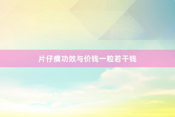 片仔癀功效与价钱一粒若干钱