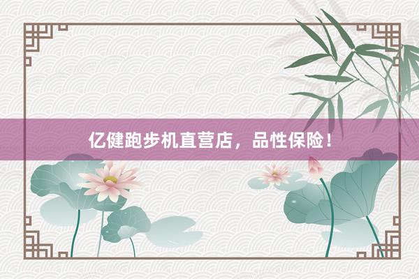 亿健跑步机直营店，品性保险！