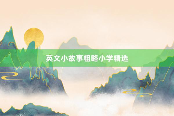 英文小故事粗略小学精选