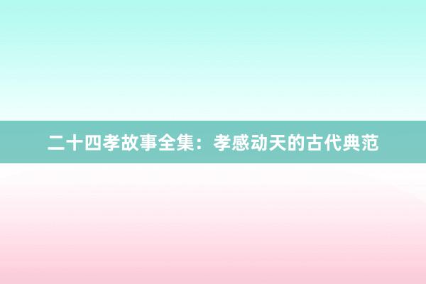 二十四孝故事全集:孝感动天的古代典范
